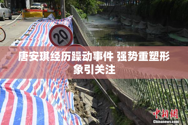 唐安琪经历躁动事件 强势重塑形象引关注