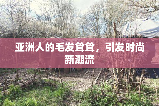 亚洲人的毛发耸耸，引发时尚新潮流
