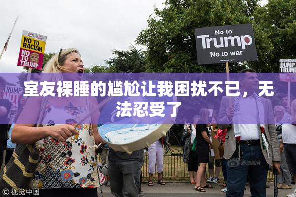 室友裸睡的尴尬让我困扰不已，无法忍受了