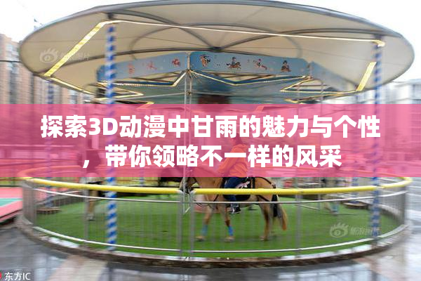 探索3D动漫中甘雨的魅力与个性，带你领略不一样的风采