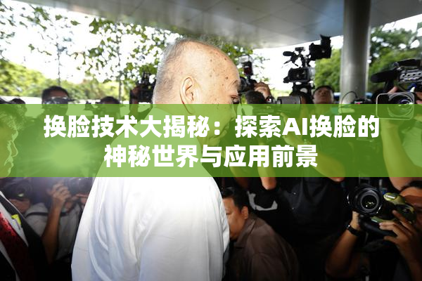 换脸技术大揭秘：探索AI换脸的神秘世界与应用前景