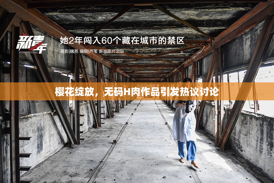樱花绽放，无码H肉作品引发热议讨论