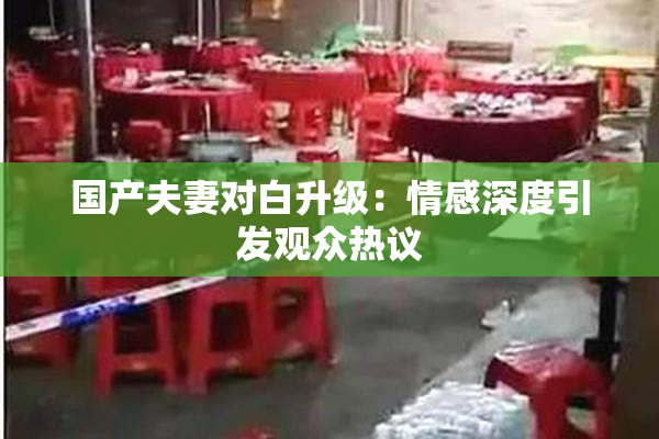 国产夫妻对白升级：情感深度引发观众热议