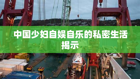 中国少妇自娱自乐的私密生活揭示