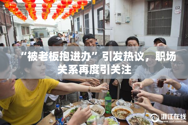 “被老板抱进办”引发热议，职场关系再度引关注