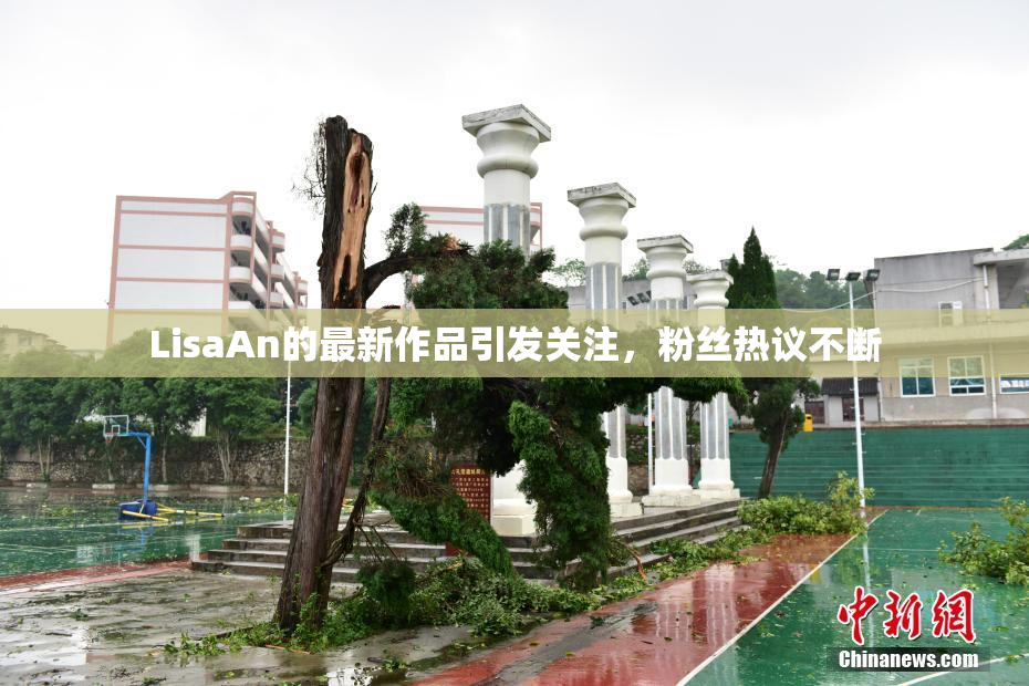 LisaAn的最新作品引发关注，粉丝热议不断