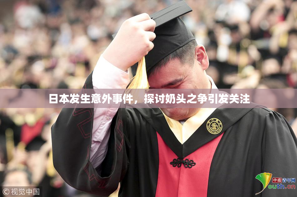 日本发生意外事件，探讨奶头之争引发关注