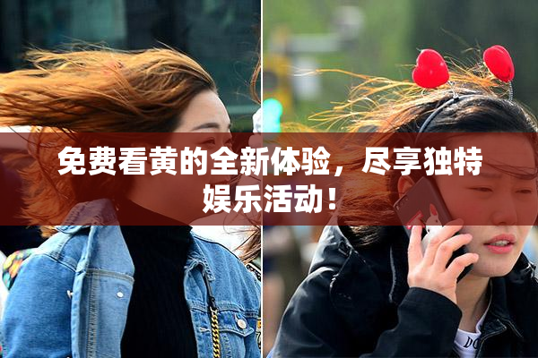 免费看黄的全新体验，尽享独特娱乐活动！