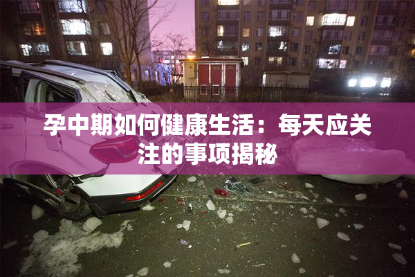 孕中期如何健康生活：每天应关注的事项揭秘