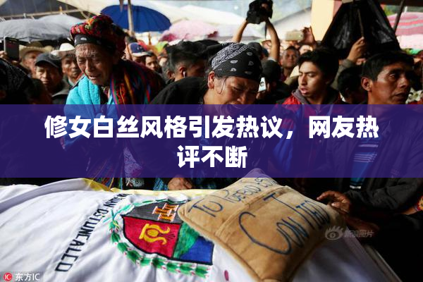 修女白丝风格引发热议，网友热评不断