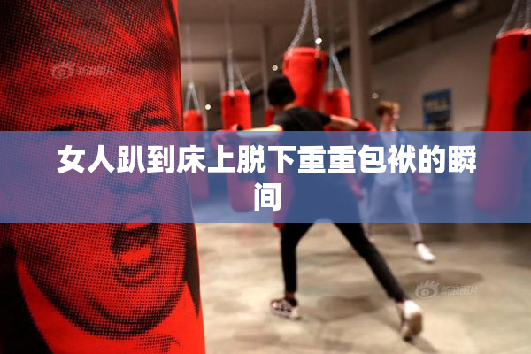 女人趴到床上脱下重重包袱的瞬间