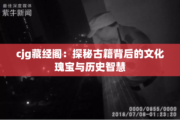 cjg藏经阁：探秘古籍背后的文化瑰宝与历史智慧