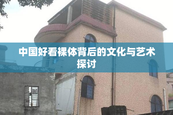 中国好看裸体背后的文化与艺术探讨