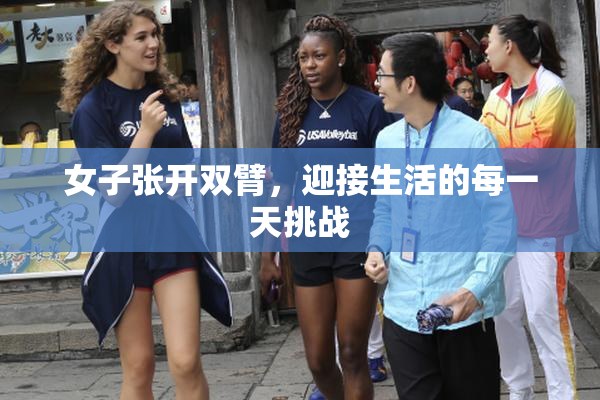 女子张开双臂，迎接生活的每一天挑战