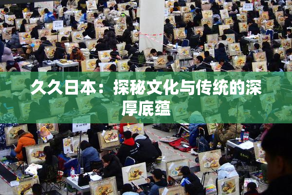 久久日本：探秘文化与传统的深厚底蕴