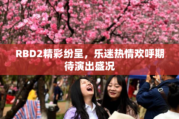 RBD2精彩纷呈，乐迷热情欢呼期待演出盛况