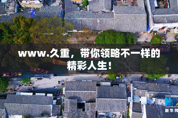 www.久重，带你领略不一样的精彩人生！