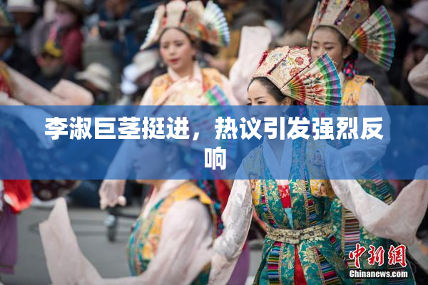 李淑巨茎挺进，热议引发强烈反响