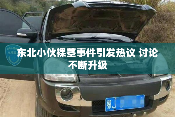 东北小伙裸茎事件引发热议 讨论不断升级