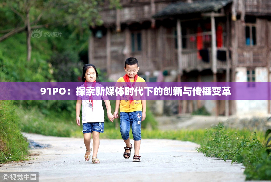 91PO：探索新媒体时代下的创新与传播变革