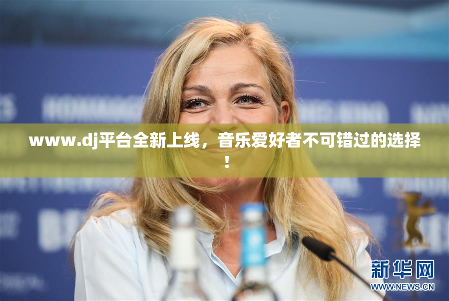 www.dj平台全新上线，音乐爱好者不可错过的选择！