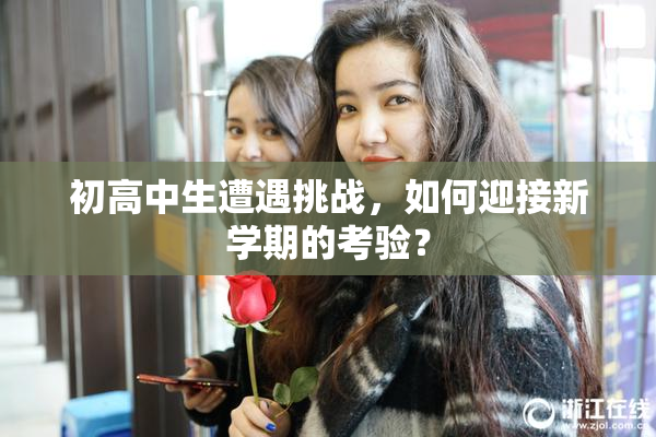 初高中生遭遇挑战，如何迎接新学期的考验？