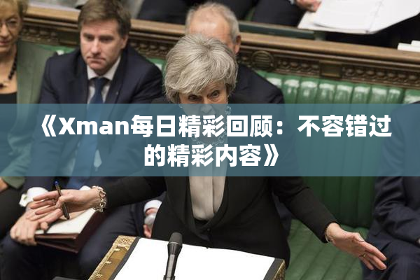 《Xman每日精彩回顾：不容错过的精彩内容》