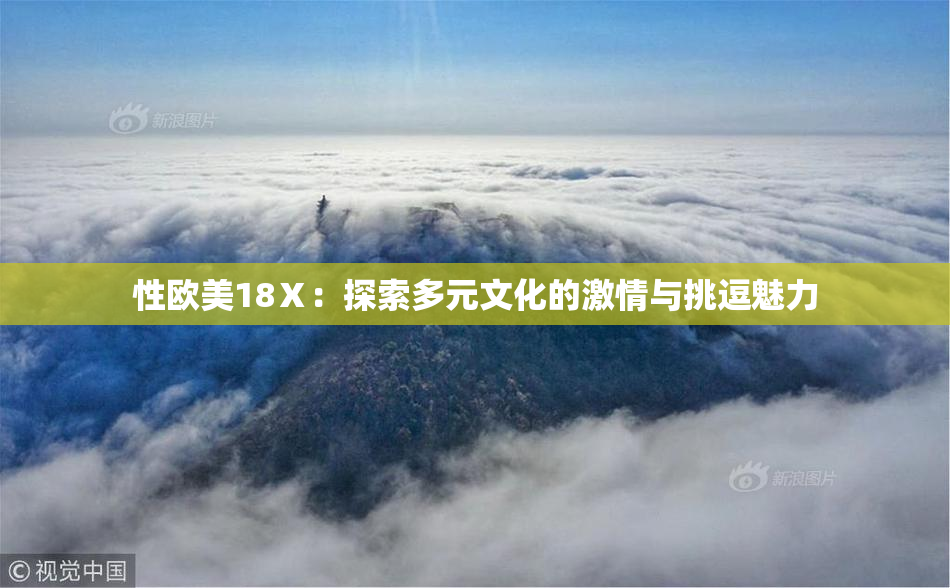 性欧美18Ⅹ：探索多元文化的激情与挑逗魅力