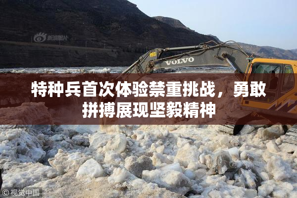 特种兵首次体验禁重挑战，勇敢拼搏展现坚毅精神