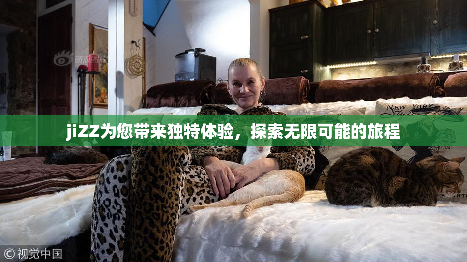 jiZZ为您带来独特体验，探索无限可能的旅程