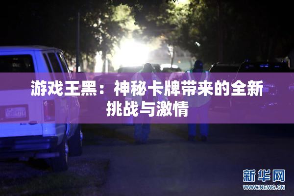 游戏王黑：神秘卡牌带来的全新挑战与激情