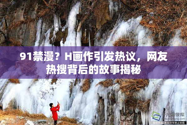 91禁漫？H画作引发热议，网友热搜背后的故事揭秘