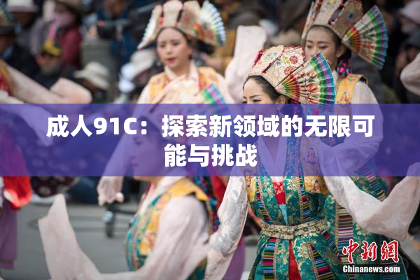 成人91C：探索新领域的无限可能与挑战