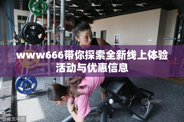 www666带你探索全新线上体验活动与优惠信息