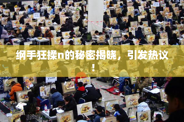 纲手狂揉n的秘密揭晓，引发热议！