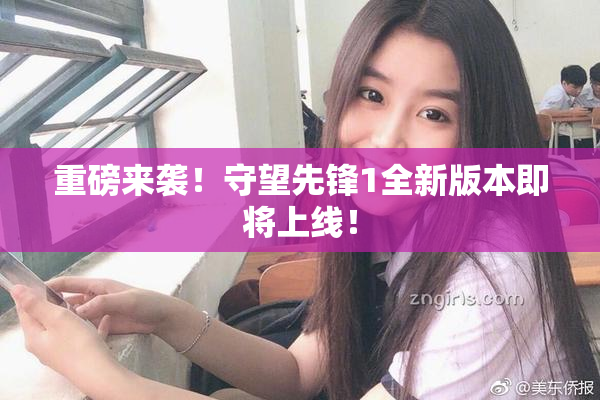 重磅来袭！守望先锋1全新版本即将上线！