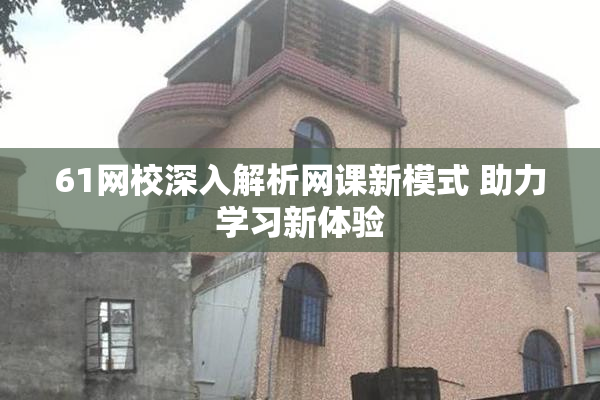 61网校深入解析网课新模式 助力学习新体验