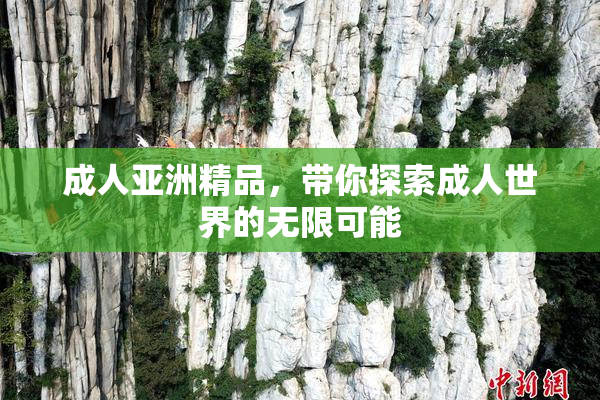成人亚洲精品，带你探索成人世界的无限可能