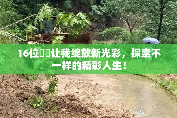 16位妺妺让我绽放新光彩，探索不一样的精彩人生！