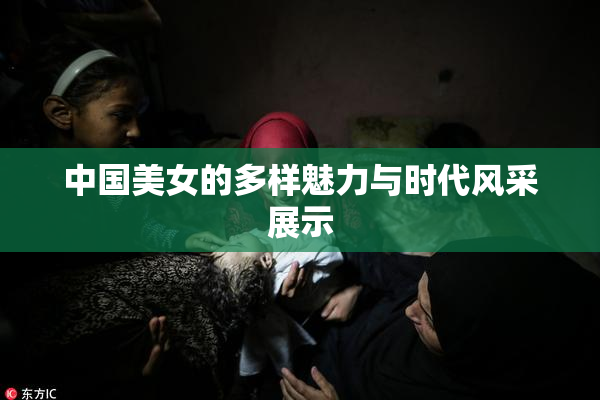 中国美女的多样魅力与时代风采展示