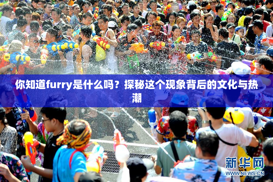 你知道furry是什么吗？探秘这个现象背后的文化与热潮