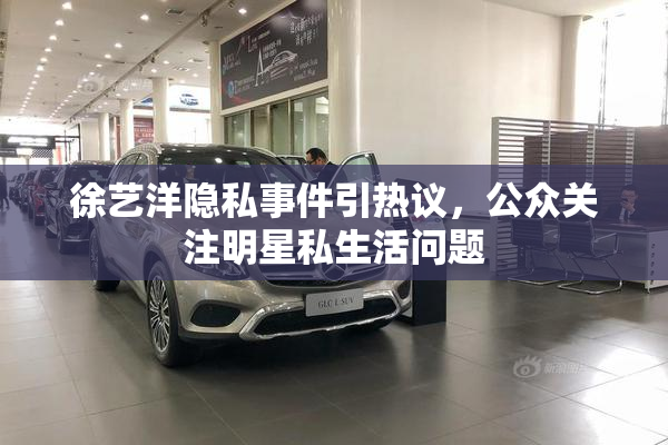徐艺洋隐私事件引热议，公众关注明星私生活问题