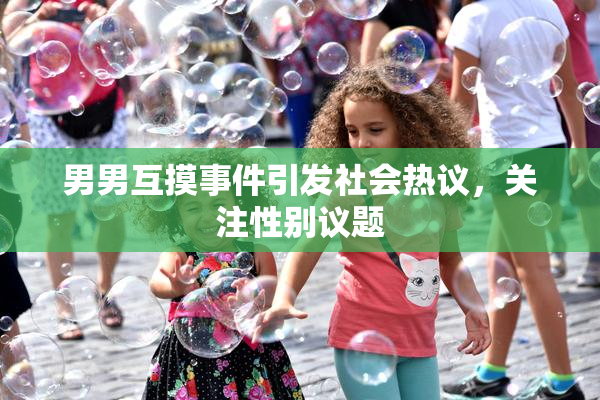 男男互摸事件引发社会热议，关注性别议题