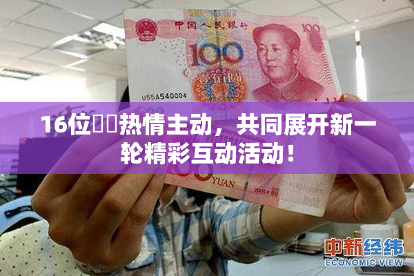 16位妺妺热情主动，共同展开新一轮精彩互动活动！