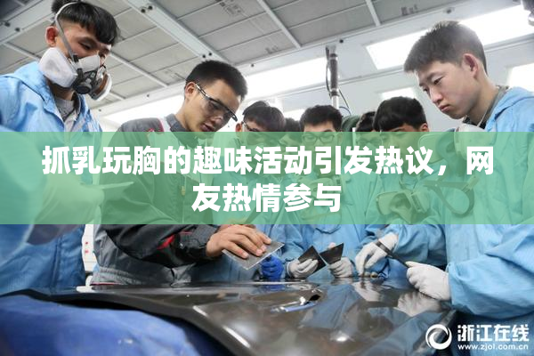 抓乳玩胸的趣味活动引发热议，网友热情参与