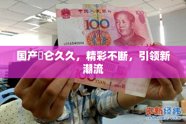 国产婬仑久久，精彩不断，引领新潮流