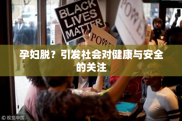 孕妇脱？引发社会对健康与安全的关注