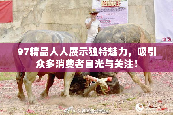 97精品人人展示独特魅力，吸引众多消费者目光与关注！