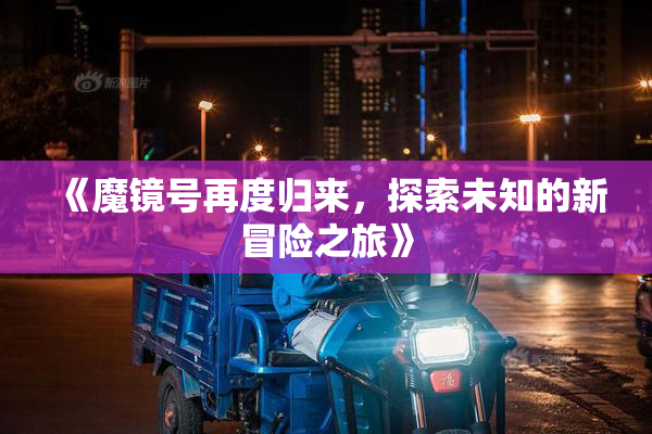 《魔镜号再度归来，探索未知的新冒险之旅》