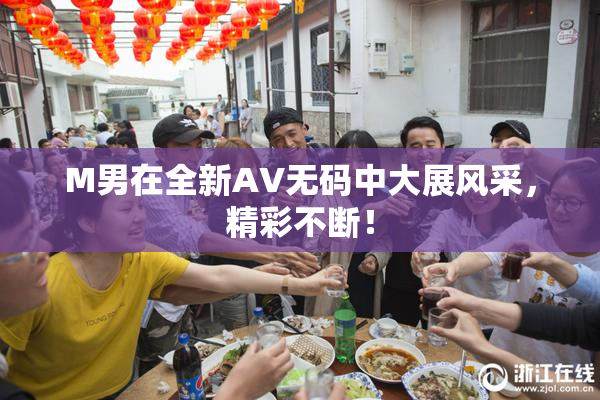 M男在全新AV无码中大展风采，精彩不断！